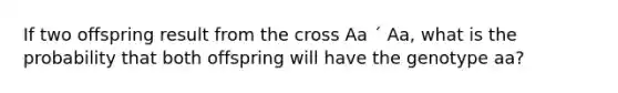 If two offspring result from the cross Aa ´ Aa, what is the probability that both offspring will have the genotype aa?