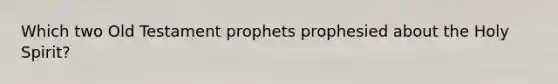 Which two Old Testament prophets prophesied about the Holy Spirit?