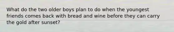 What do the two older boys plan to do when the youngest friends comes back with bread and wine before they can carry the gold after sunset?