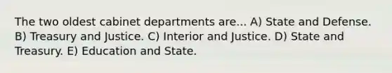 The two oldest cabinet departments are... A) State and Defense. B) Treasury and Justice. C) Interior and Justice. D) State and Treasury. E) Education and State.