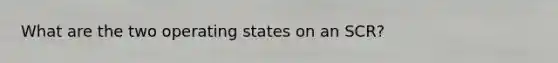 What are the two operating states on an SCR?