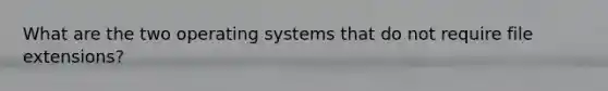 What are the two operating systems that do not require file extensions?