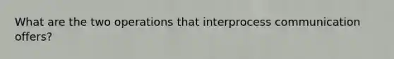 What are the two operations that interprocess communication offers?