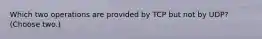 Which two operations are provided by TCP but not by UDP? (Choose two.)