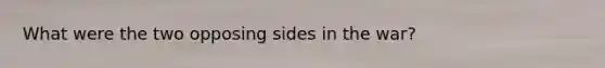 What were the two opposing sides in the war?