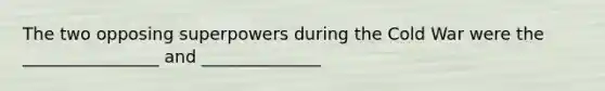 The two opposing superpowers during the Cold War were the ________________ and ______________