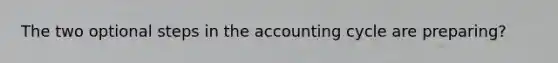 The two optional steps in the accounting cycle are preparing?