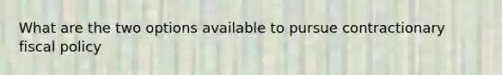 What are the two options available to pursue contractionary fiscal policy