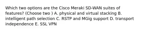 Which two options are the Cisco Meraki SD-WAN suites of features? (Choose two ) A. physical and virtual stacking B. intelligent path selection C. RSTP and MGig support D. transport independence E. SSL VPN