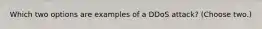 Which two options are examples of a DDoS attack? (Choose two.)