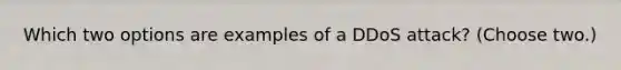 Which two options are examples of a DDoS attack? (Choose two.)