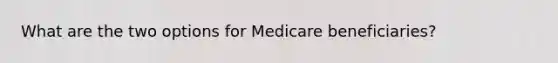 What are the two options for Medicare beneficiaries?