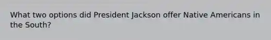 What two options did President Jackson offer Native Americans in the South?