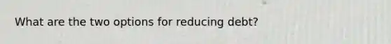 What are the two options for reducing debt?