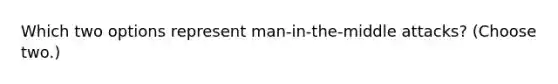 Which two options represent man-in-the-middle attacks? (Choose two.)
