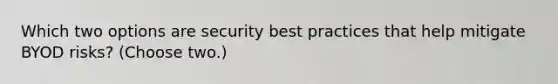 Which two options are security best practices that help mitigate BYOD risks? (Choose two.)