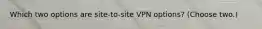 Which two options are site-to-site VPN options? (Choose two.)