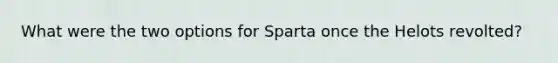 What were the two options for Sparta once the Helots revolted?