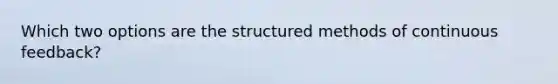 Which two options are the structured methods of continuous feedback?