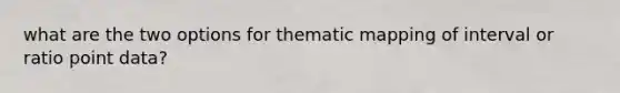 what are the two options for thematic mapping of interval or ratio point data?