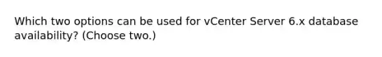 Which two options can be used for vCenter Server 6.x database availability? (Choose two.)