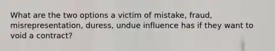 What are the two options a victim of mistake, fraud, misrepresentation, duress, undue influence has if they want to void a contract?