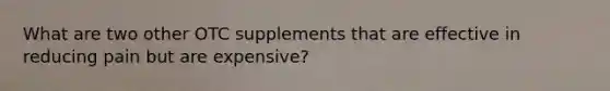 What are two other OTC supplements that are effective in reducing pain but are expensive?