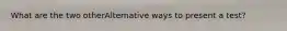 What are the two otherAlternative ways to present a test?