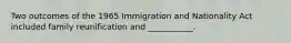 Two outcomes of the 1965 Immigration and Nationality Act included family reunification and ___________.