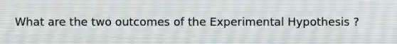 What are the two outcomes of the Experimental Hypothesis ?
