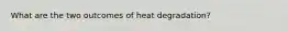 What are the two outcomes of heat degradation?