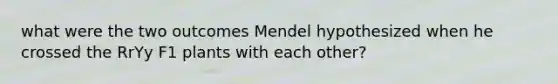 what were the two outcomes Mendel hypothesized when he crossed the RrYy F1 plants with each other?