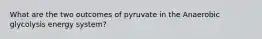 What are the two outcomes of pyruvate in the Anaerobic glycolysis energy system?