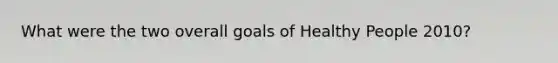 What were the two overall goals of Healthy People 2010?