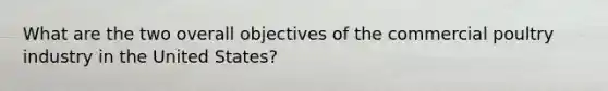 What are the two overall objectives of the commercial poultry industry in the United States?