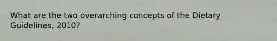 What are the two overarching concepts of the Dietary Guidelines, 2010?