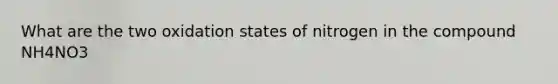 What are the two oxidation states of nitrogen in the compound NH4NO3