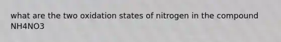 what are the two oxidation states of nitrogen in the compound NH4NO3