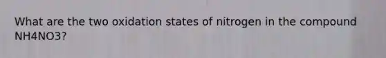 What are the two oxidation states of nitrogen in the compound NH4NO3?