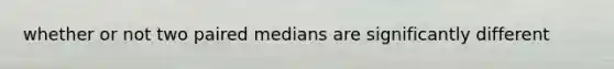 whether or not two paired medians are significantly different