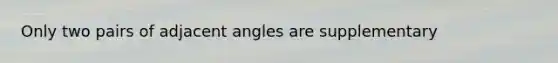 Only two pairs of adjacent angles are supplementary