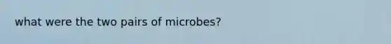 what were the two pairs of microbes?