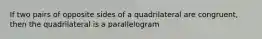 If two pairs of opposite sides of a quadrilateral are congruent, then the quadrilateral is a parallelogram