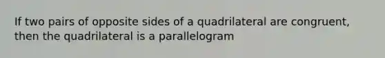 If two pairs of opposite sides of a quadrilateral are congruent, then the quadrilateral is a parallelogram