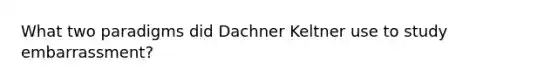 What two paradigms did Dachner Keltner use to study embarrassment?