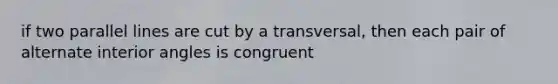 if two <a href='https://www.questionai.com/knowledge/kmhV0cfzq2-parallel-lines' class='anchor-knowledge'>parallel lines</a> are cut by a transversal, then each pair of <a href='https://www.questionai.com/knowledge/kIghYM1wyk-alternate-interior-angles' class='anchor-knowledge'>alternate interior angles</a> is congruent