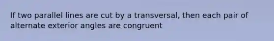 If two parallel lines are cut by a transversal, then each pair of alternate exterior angles are congruent