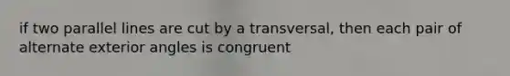 if two <a href='https://www.questionai.com/knowledge/kmhV0cfzq2-parallel-lines' class='anchor-knowledge'>parallel lines</a> are cut by a transversal, then each pair of <a href='https://www.questionai.com/knowledge/kOh4UVJA0T-alternate-exterior-angles' class='anchor-knowledge'>alternate exterior angles</a> is congruent