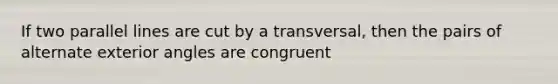 If two parallel lines are cut by a transversal, then the pairs of alternate exterior angles are congruent