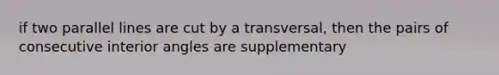 if two parallel lines are cut by a transversal, then the pairs of consecutive interior angles are supplementary